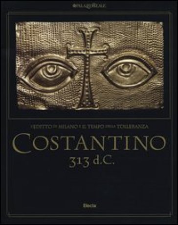 Costantino 313 d. C. L'editto di Milano e il tempo della tolleranza. Catalogo della mostra...