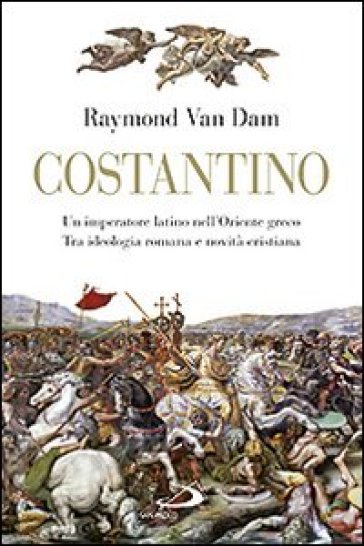 Costantino. Un imperatore latino nell'Oriente greco. Tra ideologia romana e novità cristiana - Raymond Van Dam