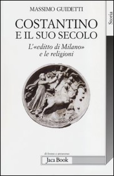 Costantino e il suo secolo. L'«editto di Milano» e le religioni - Massimo Guidetti