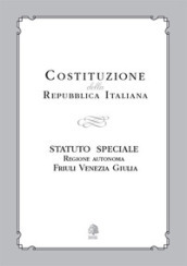 Costituzione della Repubblica Italiana. Statuto Speciale Regione Autonoma Friuli Venezia Giulia