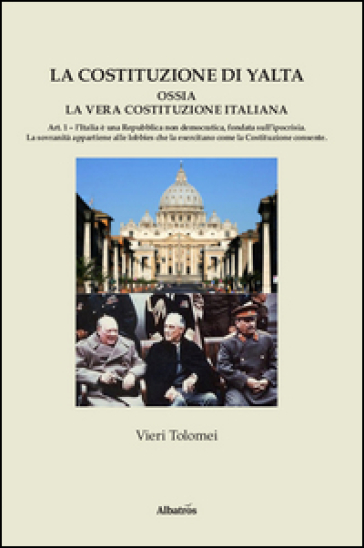 La Costituzione di Yalta ossia la vera Costituzione italiana - Vieri Tolomei