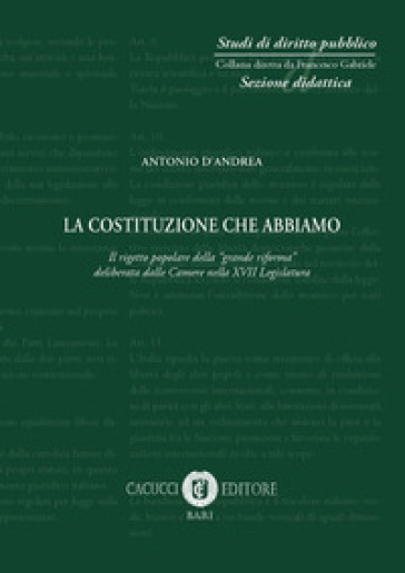 La Costituzione che abbiamo. Il rigetto popolare della «grande riforma» deliberata dalle Camere nella XVII Legislatgura - Antonio D