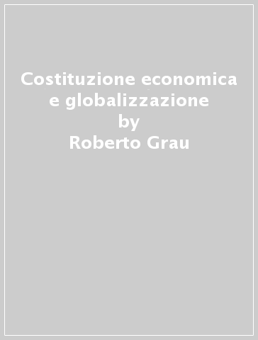 Costituzione economica e globalizzazione - Roberto Grau