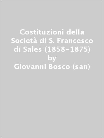 Costituzioni della Società di S. Francesco di Sales (1858-1875) - Giovanni Bosco (san) - Bosco Giovanni (san)