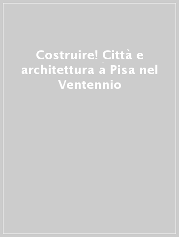 Costruire! Città e architettura a Pisa nel Ventennio