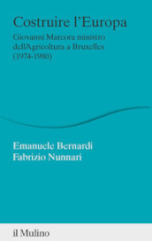 Costruire l Europa. Giovanni Marcora ministro dell Agricoltura a Bruxelles (1974-1980)