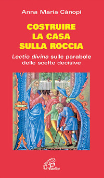 Costruire la casa sulla roccia. Lectio divina sulle parabole delle scelte decisive - Anna Maria Cànopi