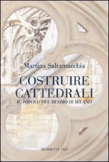 Costruire cattedrali. Il popolo del Duomo di Milano - Martina Saltamacchia