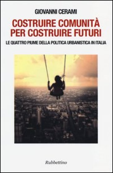 Costruire comunità per costruire futuri. Le quattro piume della politica urbanistica in Italia - Giovanni Cerami