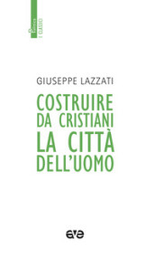 Costruire da cristiani la città dell uomo. Nuova ediz.