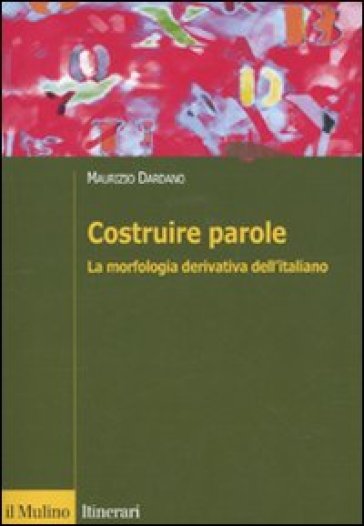 Costruire parole. La morfologia derivativa dell'italiano - Maurizio Dardano