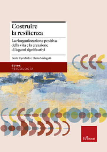 Costruire la resilienza. La riorganizzazione positiva della vita e la creazione di legami significativi - Elena Malaguti - Boris Cyrulnik