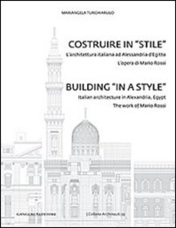 Costruire in «stile». L'architettura italiano ad Alessandria d'Egitto. L'opera di Mario Rossi. Ediz. italiana e inglese - Mariangela Turchiarulo