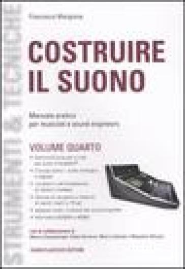 Costruire il suono. Manuale pratico per musicisti e sound engineers. 4. - Francesco Mangione