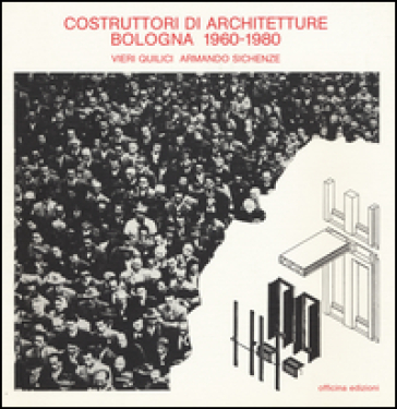 Costruttori di architetture. Bologna (1960-1980) - Vieri Quilici - Armando Sichenze