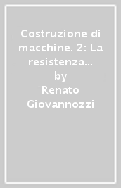 Costruzione di macchine. 2: La resistenza dei materiali e le prove relative a fatica e a scorrimento