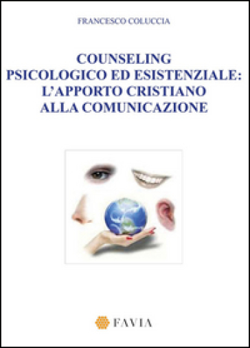 Counseling psicologico ed esistenziale. L'apporto cristiano alla comunicazione - Francesco Coluccia