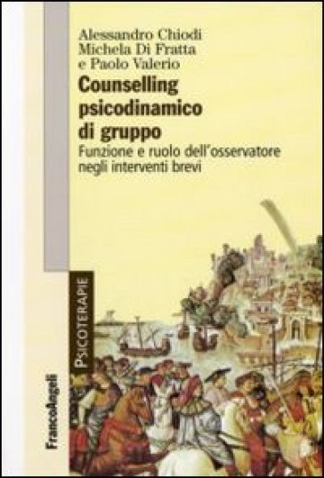 Counselling psicodinamico di gruppo. Funzione e ruolo dell'osservatore negli interventi brevi - Alessandro Chiodi - Michela Di Fratta - Paolo Valerio