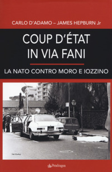 Coup d'etat in via Fani. La Nato contro Moro e Iozzino - Carlo D'Adamo | 