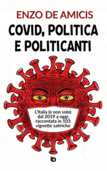 Covid, politica e politicanti. L'Italia (e non solo) dal 2019 a oggi, raccontata in 103 vi...