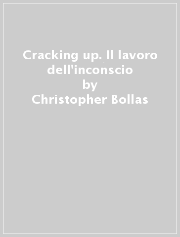 Cracking up. Il lavoro dell'inconscio - Christopher Bollas
