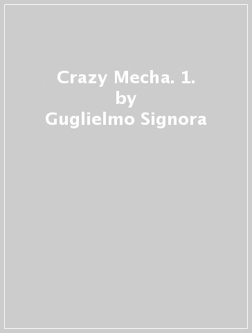 Crazy Mecha. 1. - Guglielmo Signora