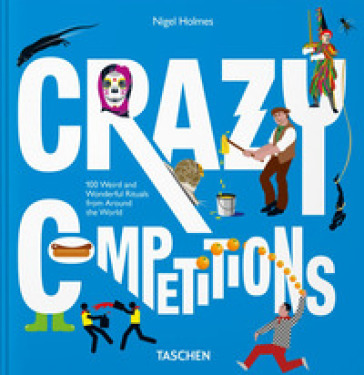 Crazy competitions. 100 weird and wonderful rituals from around the world - Nigel Holmes