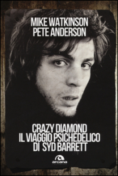 Crazy diamond. Il viaggio psichedelico di Syd Barrett