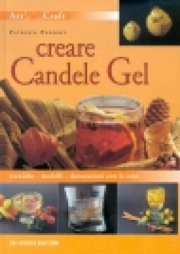 Creare candele gel. Tecniche modelli decorazioni con la cera - Patrizia Pennati