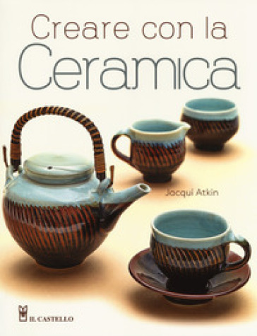 Creare con la ceramica. Ediz. a colori - Jacqui Atkin