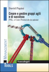Creare e gestire gruppi agili e di successo. PNL e Core Protocols in azione