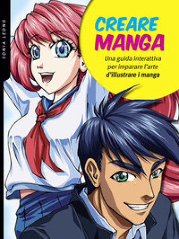 Creare manga. Una guida interattiva per imparare l'arte di illustrare i manga. Ediz. a colori - Sonia Leong