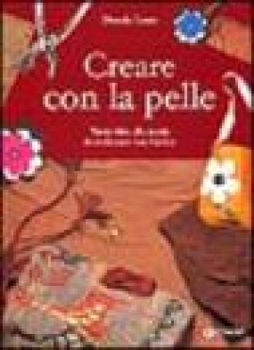 Creare con la pelle. Tante idee alla moda da realizzare con facilità - Daniela Cento