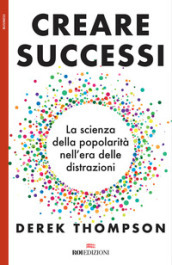 Creare successi. La scienza della popolarità nell era delle distrazioni