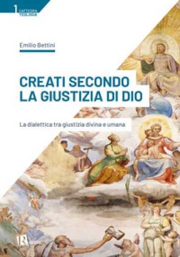 Creati secondo la giustizia di Dio. La dialettica tra giustizia divina e umana - Emilio Bettini
