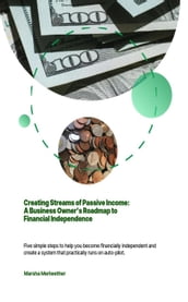 Creating Streams of Passive Income:A Business Owner s Roadmap to Financial Independence