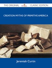 Creation Myths of Primitive America - The Original Classic Edition
