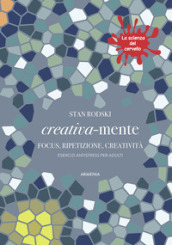 Creativa-mente. Focus, ripetizione, creatività. Esercizi antistress per adulti. La scienza del cervello