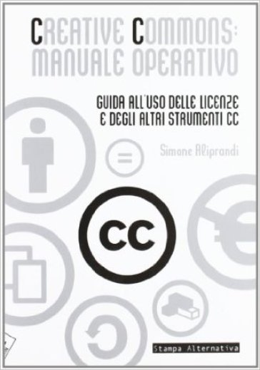 Creative commons: manuale operativo. Guida all'uso delle licenze e degli altri strumenti cc - Simone Aliprandi | Manisteemra.org
