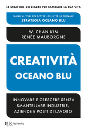 Creatività Oceano blu. Innovare e crescere senza smantellare industrie, aziende e posti di lavoro - W. Chan Kim - Renée Mauborgne