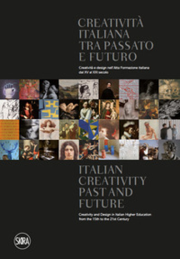 Creatività italiana tra passato e futuro. Creatività e design nell'Alta Formazione italiana dal XV al XXI secolo. Ediz. italiana e inglese