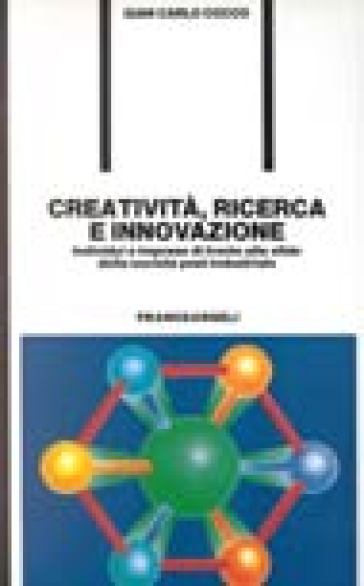 Creatività, ricerca e innovazione. Individui e imprese di fronte alle sfide della società postindustriale - Gian Carlo Cocco