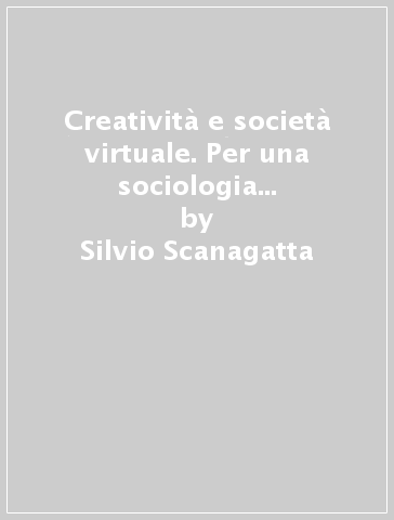 Creatività e società virtuale. Per una sociologia della progettualità quotidiana - Silvio Scanagatta