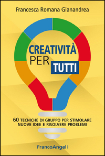 Creatività per tutti. 60 tecniche di gruppo per stimolare nuove idee e risolvere problemi - Francesca Romana Gianandrea