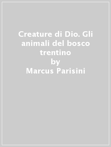 Creature di Dio. Gli animali del bosco trentino - Marcus Parisini