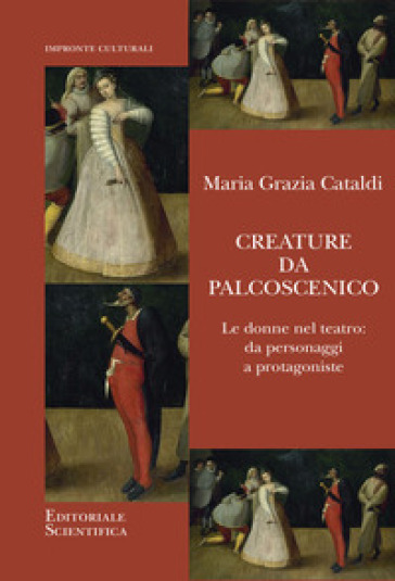 Creature da palcoscenico. Le donne nel teatro: da personaggi a protagoniste - Maria Grazia Cataldi