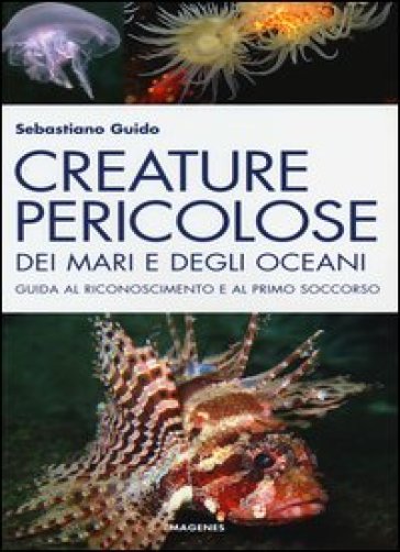 Creature pericolose dei mari e degli oceani. Guida al riconoscimento e al primo soccorso. Ediz. illustrata - Sebastiano Guido