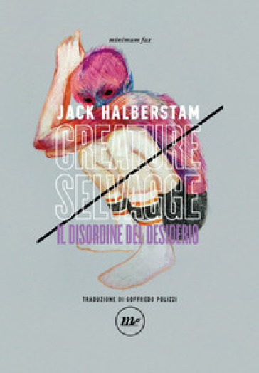 Creature selvagge. Il disordine del desiderio - Jack Halberstam