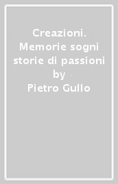 Creazioni. Memorie sogni storie di passioni