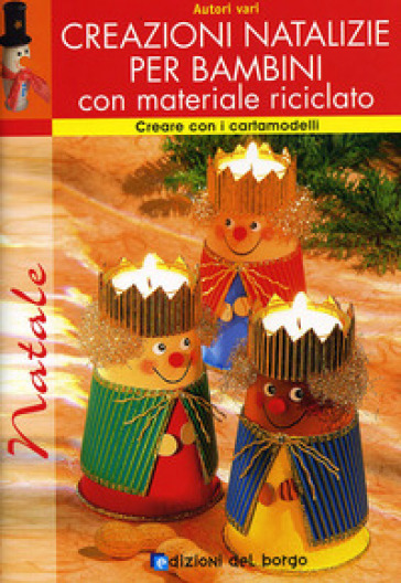 Creazioni natalizie per bambini con materiale riciclato. Con cartamodelli - Ingrid Moras